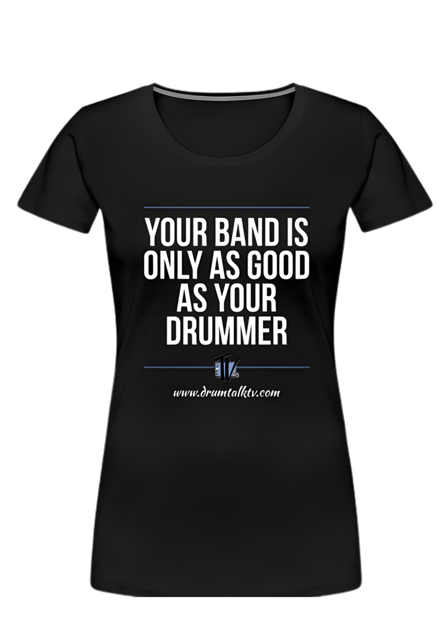 Your Band Is Only As Good As Your Drummer — Women's Premium T-Shirt